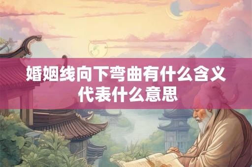 婚姻线向下弯曲有什么含义 代表什么意思