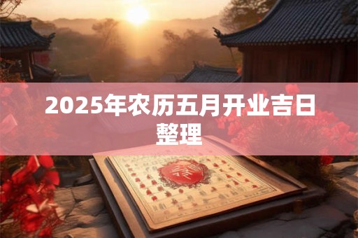 2025年农历五月开业吉日整理