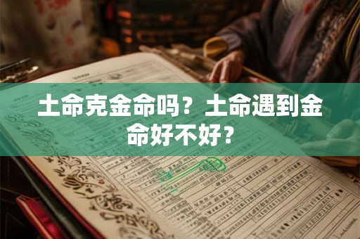 土命克金命吗？土命遇到金命好不好？