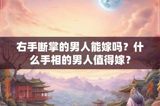 右手断掌的男人能嫁吗？什么手相的男人值得嫁？