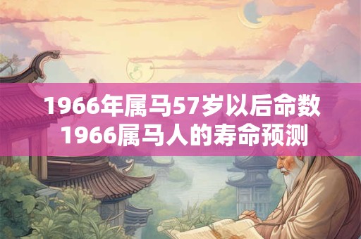 1966年属马57岁以后命数 1966属马人的寿命预测