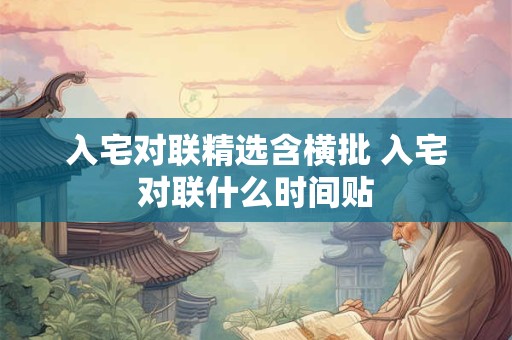 入宅对联精选含横批 入宅对联什么时间贴