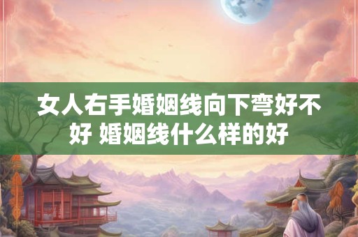 女人右手婚姻线向下弯好不好 婚姻线什么样的好