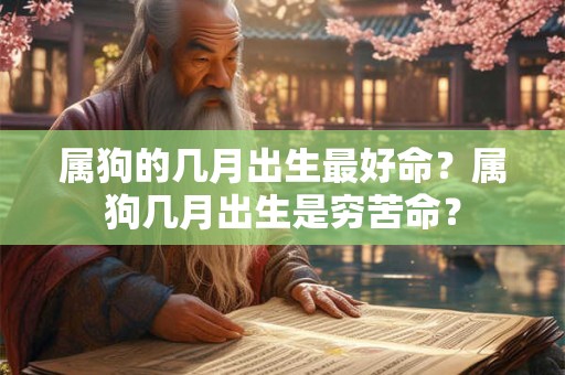 属狗的几月出生最好命？属狗几月出生是穷苦命？
