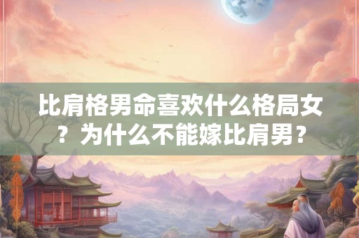 比肩格男命喜欢什么格局女？为什么不能嫁比肩男？
