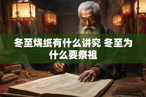 冬至烧纸有什么讲究 冬至为什么要祭祖 冬至烧纸有什么讲究 冬至为什么要祭祖