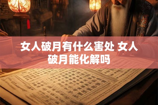 女人破月有什么害处 女人破月能化解吗