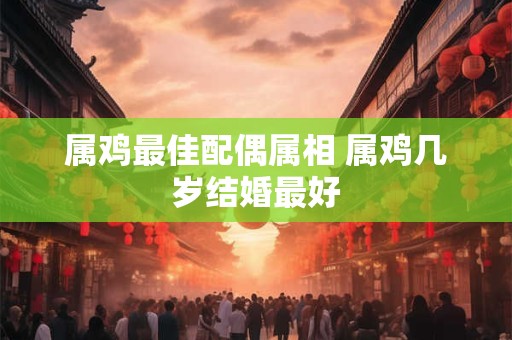 属鸡最佳配偶属相 属鸡几岁结婚最好