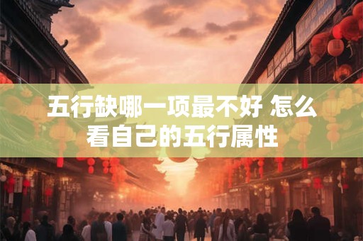 五行缺哪一项最不好 怎么看自己的五行属性