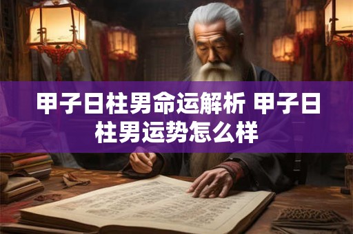 甲子日柱男命运解析 甲子日柱男运势怎么样