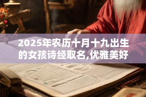 2025年农历十月十九出生的女孩诗经取名,优雅美好的名字
