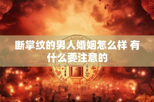 断掌纹的男人婚姻怎么样 有什么要注意的