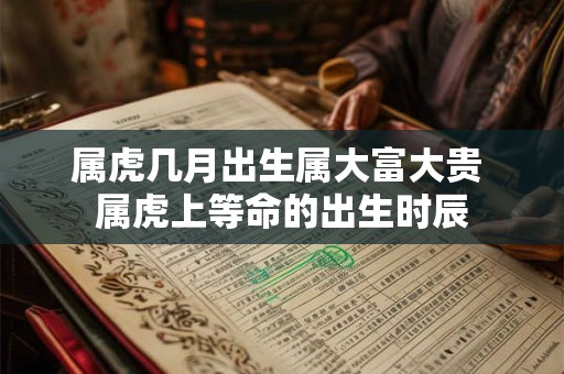 属虎几月出生属大富大贵 属虎上等命的出生时辰
