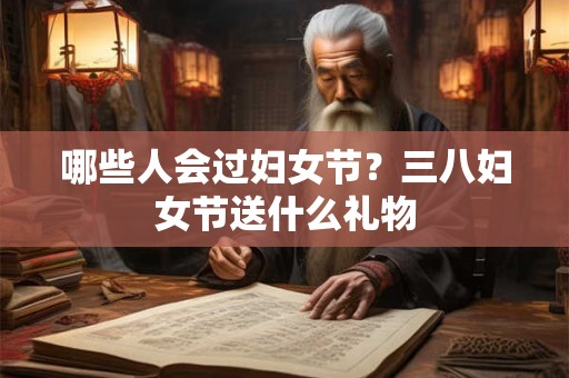 哪些人会过妇女节？三八妇女节送什么礼物