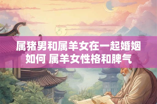 属猪男和属羊女在一起婚姻如何 属羊女性格和脾气