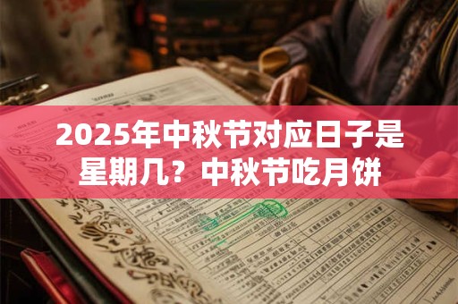 2025年中秋节对应日子是星期几？中秋节吃月饼