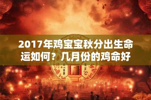 2017年鸡宝宝秋分出生命运如何？几月份的鸡命好