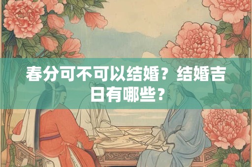 春分可不可以结婚？结婚吉日有哪些？