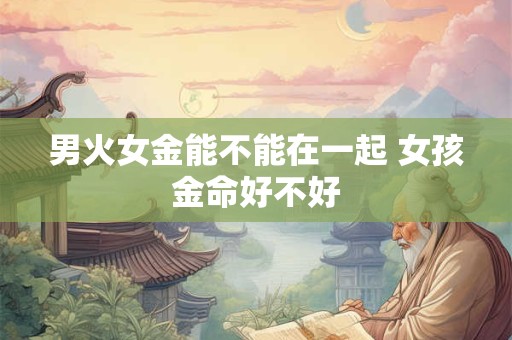 男火女金能不能在一起 女孩金命好不好
