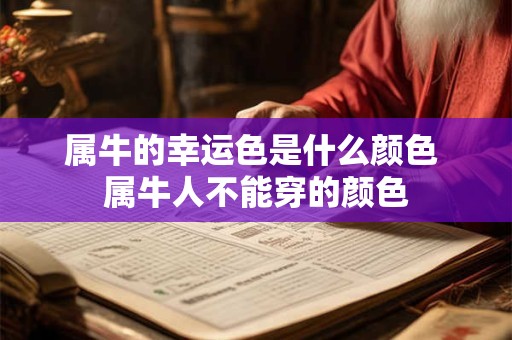 详细阅读:属牛的幸运色是什么颜色 属牛人不能穿的颜色 属牛的幸运色是什么颜色 属牛人不能穿的颜色