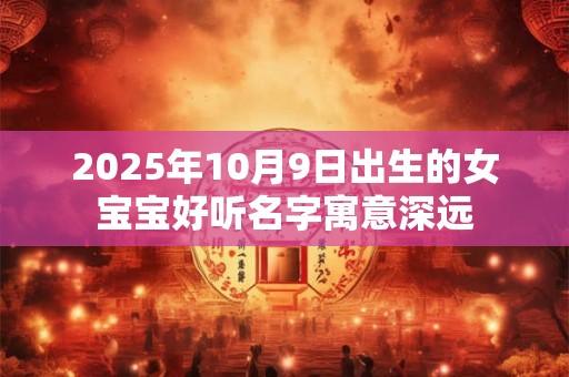 2025年10月9日出生的女宝宝好听名字寓意深远