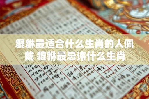貔貅最适合什么生肖的人佩戴 貔貅最忌讳什么生肖