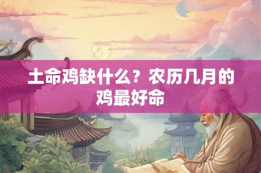 土命鸡缺什么？农历几月的鸡最好命