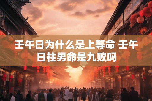 壬午日为什么是上等命 壬午日柱男命是九败吗