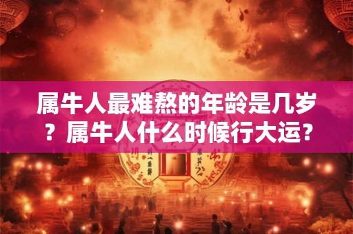 属牛人最难熬的年龄是几岁？属牛人什么时候行大运？