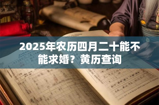 2025年农历四月二十能不能求婚？黄历查询