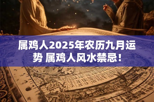 属鸡人2025年农历九月运势 属鸡人风水禁忌！