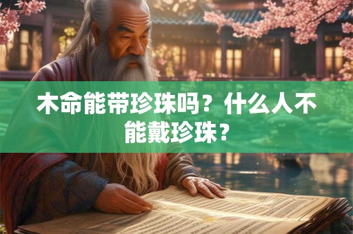 木命能带珍珠吗？什么人不能戴珍珠？