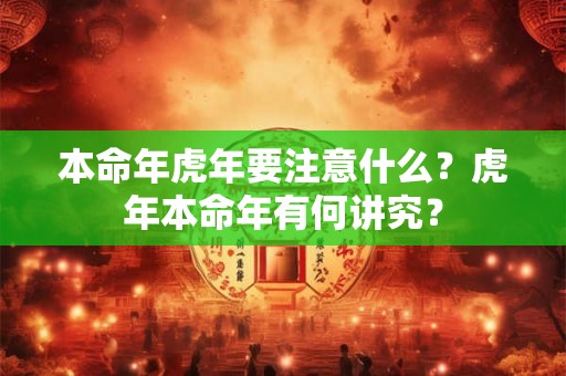 本命年虎年要注意什么？虎年本命年有何讲究？