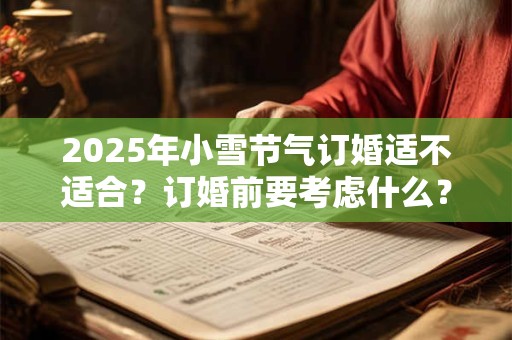 2025年小雪节气订婚适不适合？订婚前要考虑什么？