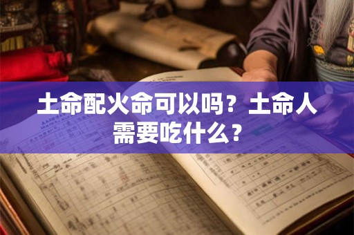 土命配火命可以吗？土命人需要吃什么？