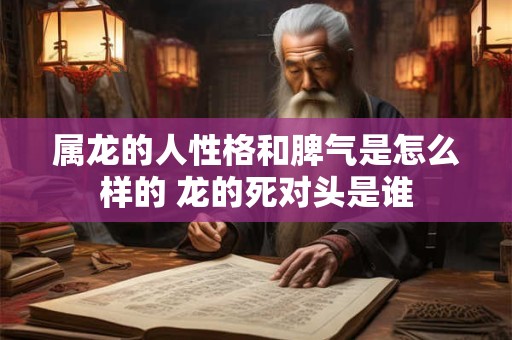 属龙的人性格和脾气是怎么样的 龙的死对头是谁