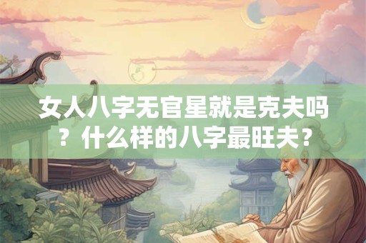 女人八字无官星就是克夫吗？什么样的八字最旺夫？