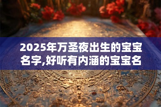 2025年万圣夜出生的宝宝名字,好听有内涵的宝宝名字