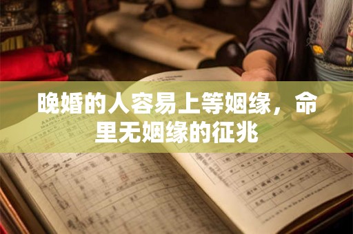详细阅读:晚婚的人容易上等姻缘,命里无姻缘的征兆 晚婚的人容易上等姻缘,命里无姻缘的征兆