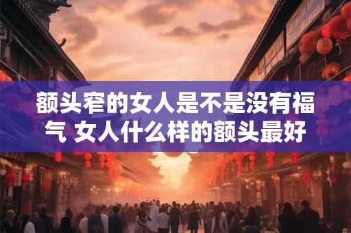 额头窄的女人是不是没有福气 女人什么样的额头最好