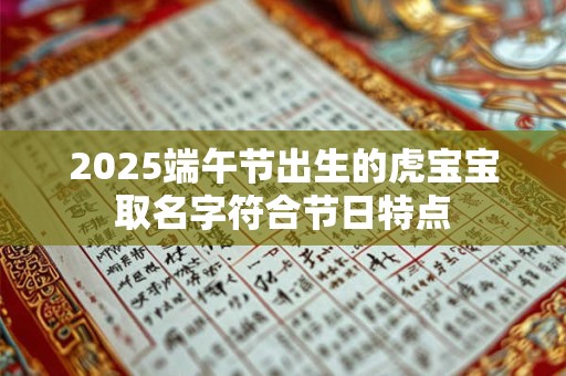 2025端午节出生的虎宝宝取名字符合节日特点