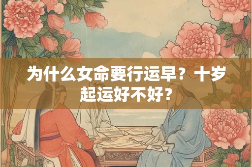 详细阅读:为什么女命要行运早?十岁起运好不好? 为什么女命要行运早?十岁起运好不好?