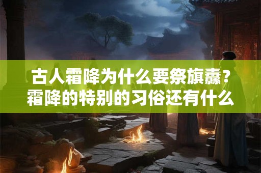 古人霜降为什么要祭旗纛？霜降的特别的习俗还有什么？