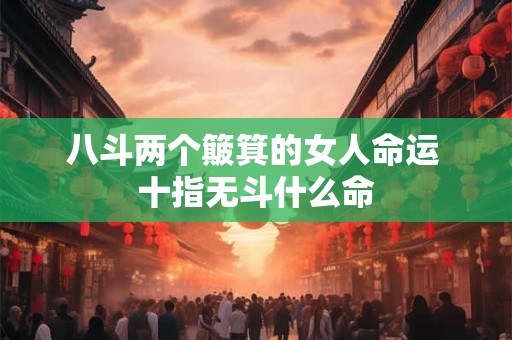 八斗两个簸箕的女人命运 十指无斗什么命