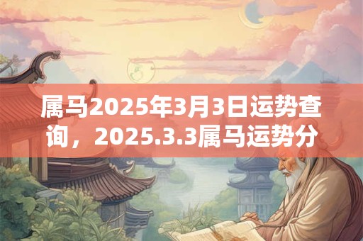 属马2025年3月3日运势查询，2025.3.3属马运势分析
