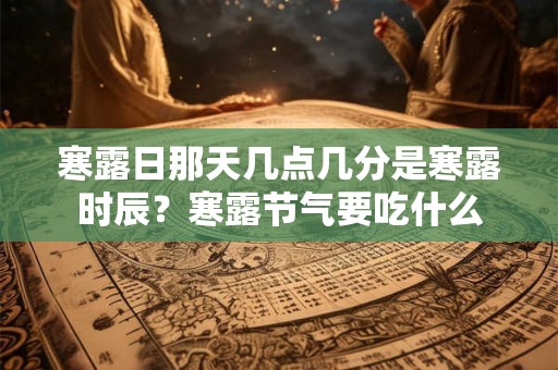 寒露日那天几点几分是寒露时辰？寒露节气要吃什么