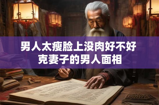 男人太瘦脸上没肉好不好 克妻子的男人面相