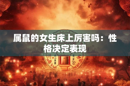 属鼠的女生床上厉害吗：性格决定表现