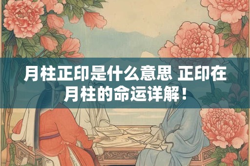 月柱正印是什么意思 正印在月柱的命运详解！
