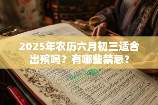 2025年农历六月初三适合出殡吗？有哪些禁忌？
